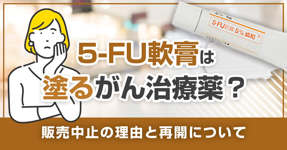 5-FU軟膏は塗るがん治療薬？販売中止の理由と再開について