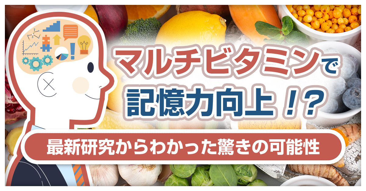 マルチビタミンで記憶力向上！？最新研究からわかった驚きの可能性