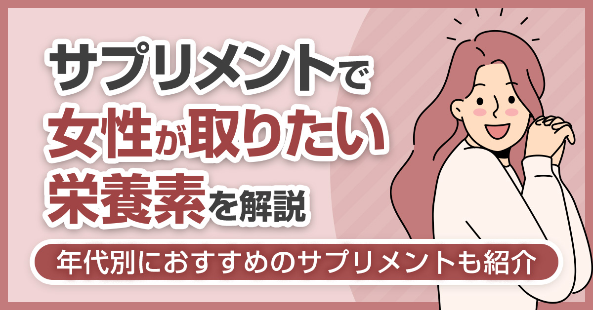 サプリメントで女性が取りたい栄養素を解説！年代別におすすめのサプリメントも紹介