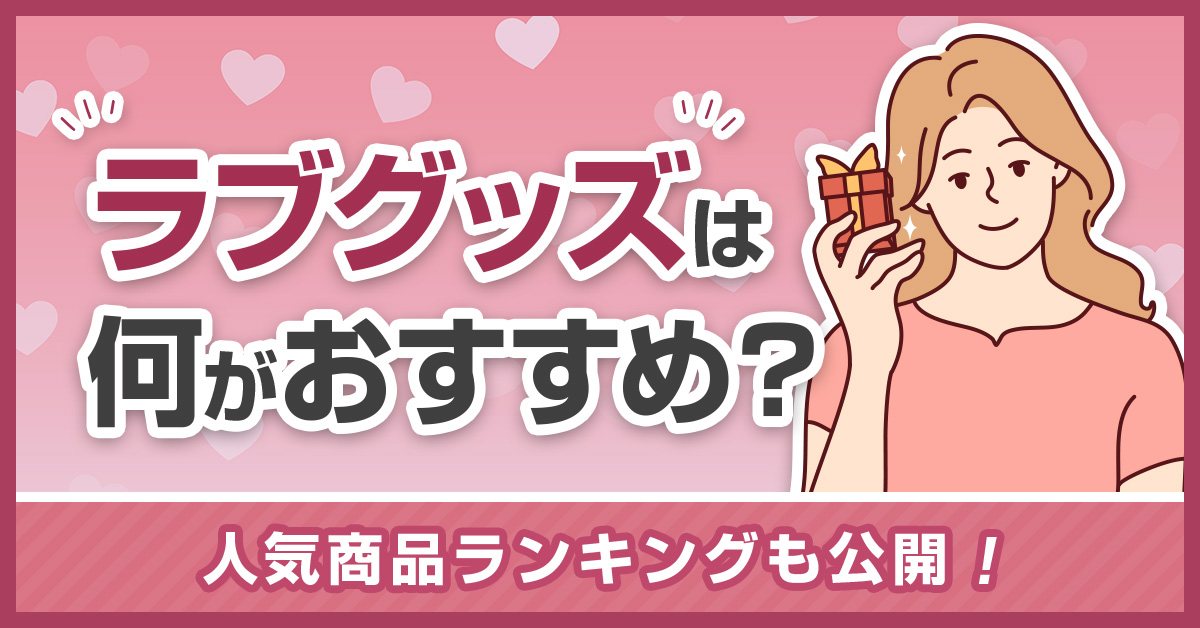 ラブグッズは何がおすすめ？人気商品ランキングも公開！