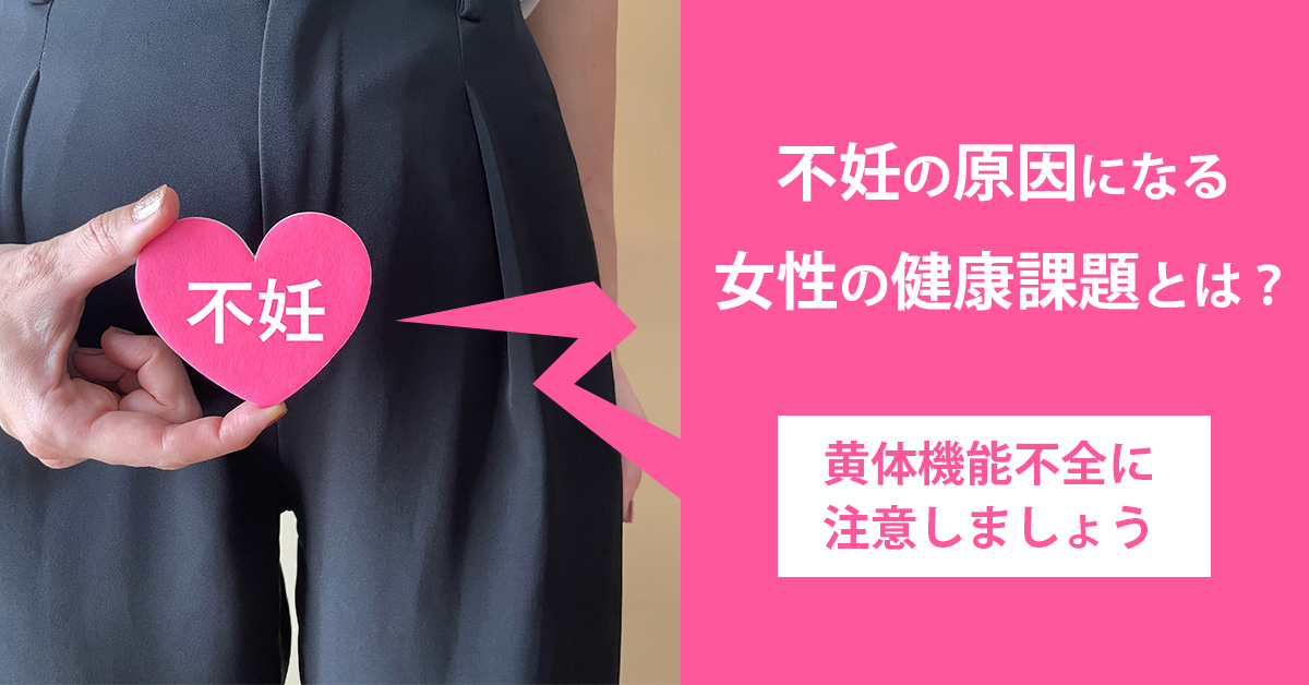 不妊の原因になる女性の健康課題とは？黄体機能不全に注意しましょう
