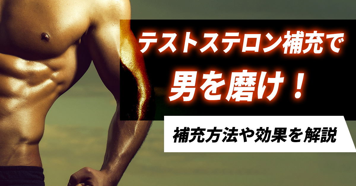 テストステロン補充で男を磨け！補充方法や効果を解説