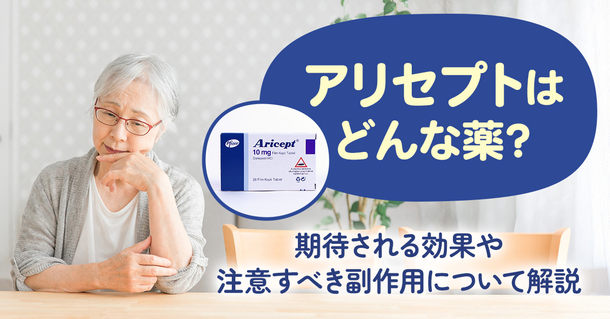 アリセプトはどんな薬？期待される効果や注意すべき副作用について解説