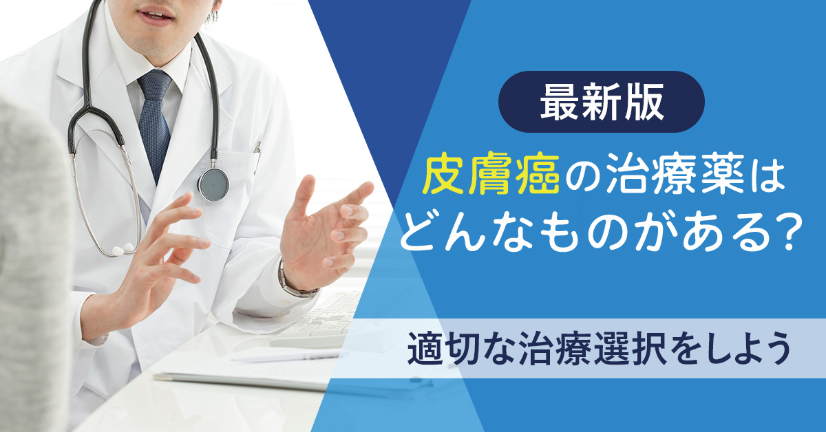 【最新版】皮膚癌の治療薬はどんなものがある？適切な治療選択をしよう