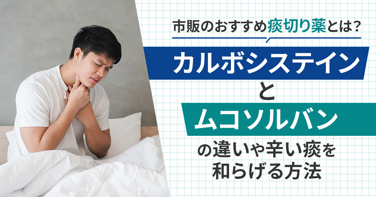 市販のおすすめ痰切り薬とは？カルボシステインとムコソルバンの違いや辛い痰を和らげる方法