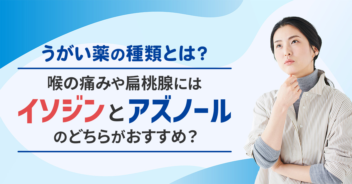 うがい薬の種類とは？喉の痛みや扁桃炎にはイソジンとアズノールのどちらがおすすめ？