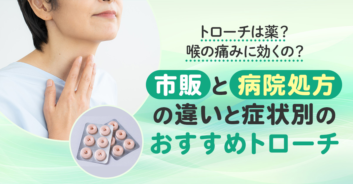 トローチは薬？喉の痛みに効くの？市販と病院処方の違いと症状別のおすすめトローチ