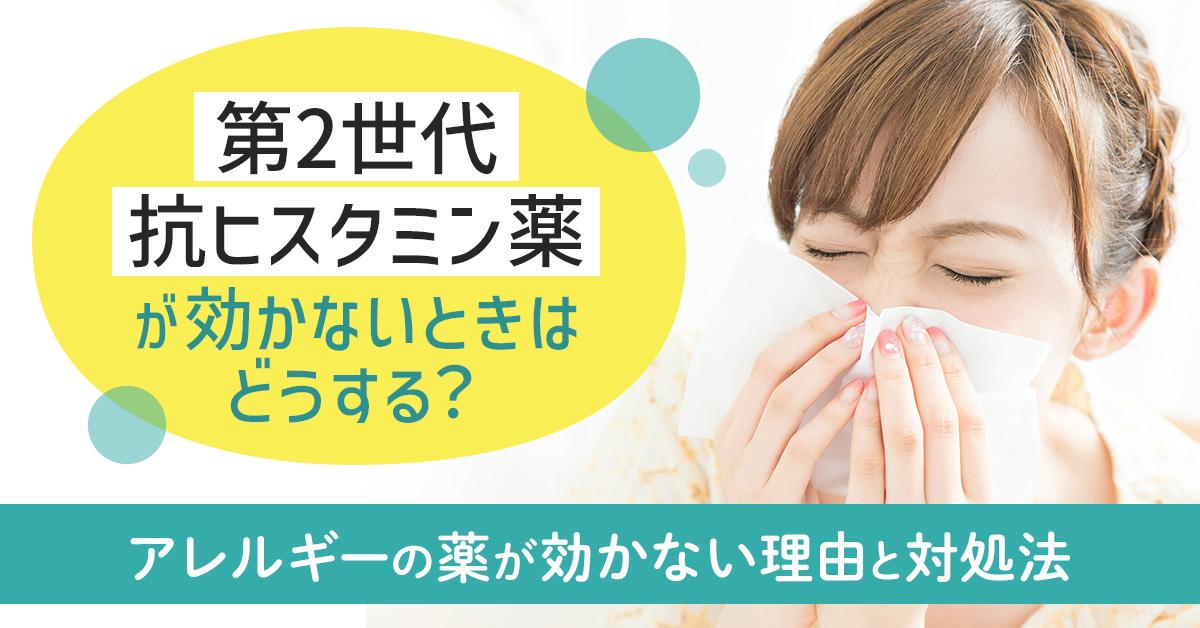 第2世代抗ヒスタミン薬が効かないときはどうする？アレルギーの薬が効かない理由と対処法