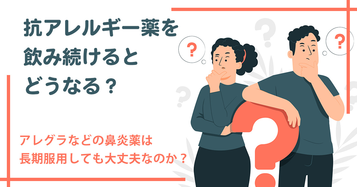 抗アレルギー薬を飲み続けるとどうなる？アレグラなどの鼻炎薬は長期服用しても大丈夫なのか？