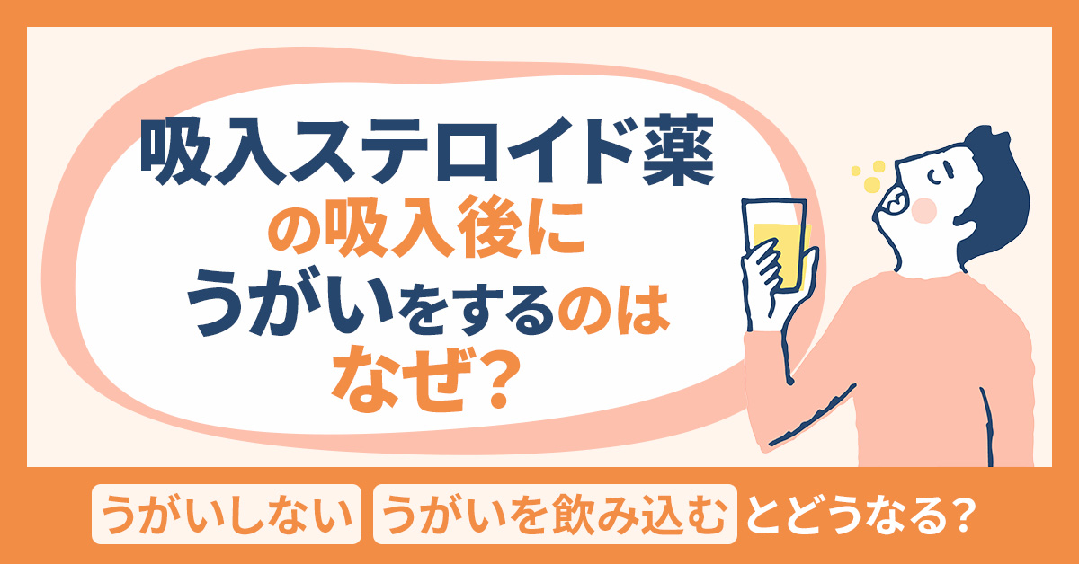 吸入ステロイド薬の吸入後にうがいをするのはなぜ？うがいしない・うがいを飲み込むとどうなる？