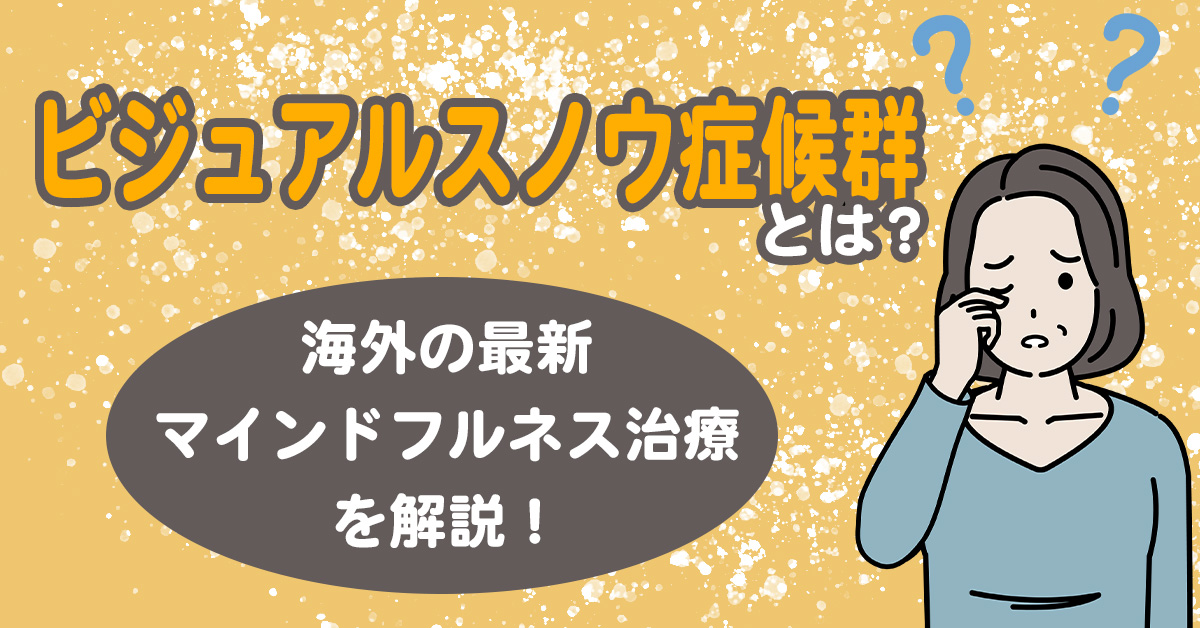 「ビジュアルスノウ症候群」とは？海外の最新マインドフルネス治療を解説！