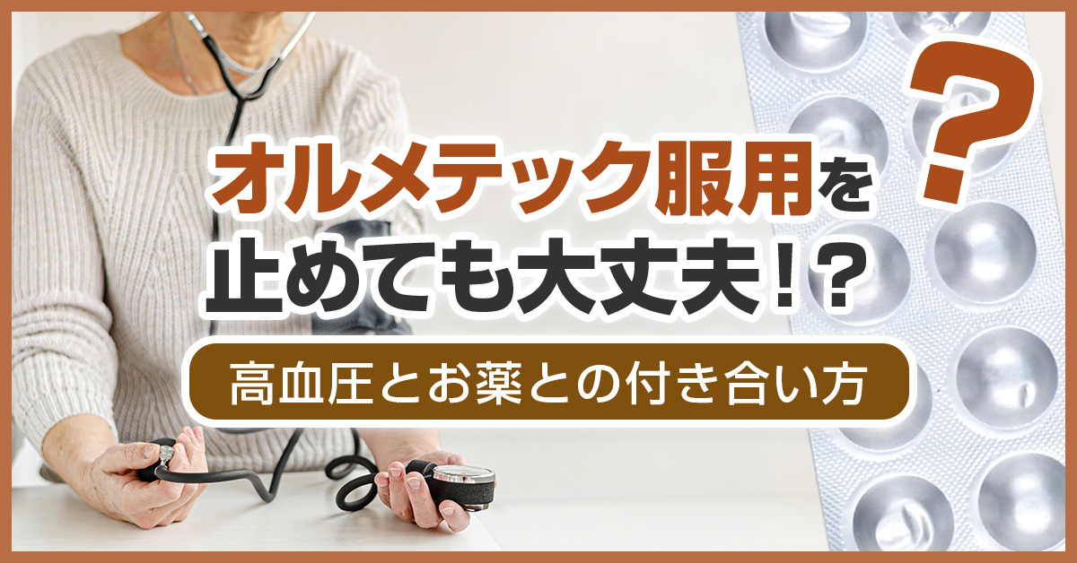 オルメテック服用を止めても大丈夫！？高血圧とお薬との付き合い方