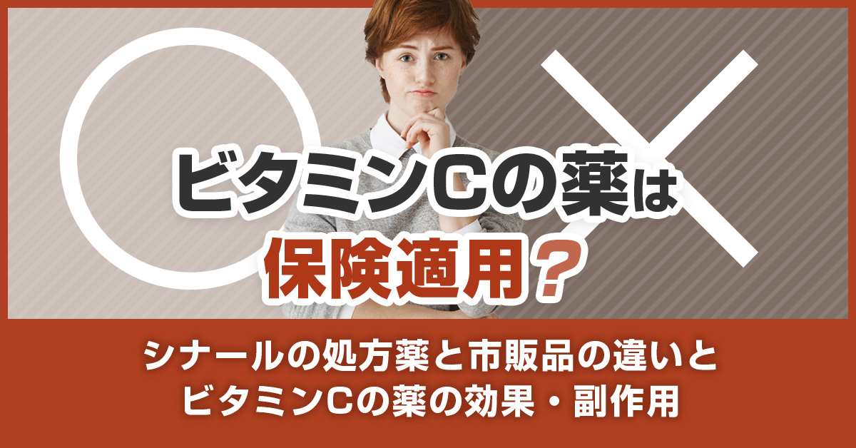 ビタミンCの薬は保険適用？シナールの処方薬と市販品の違いとビタミンCの薬の効果・副作用