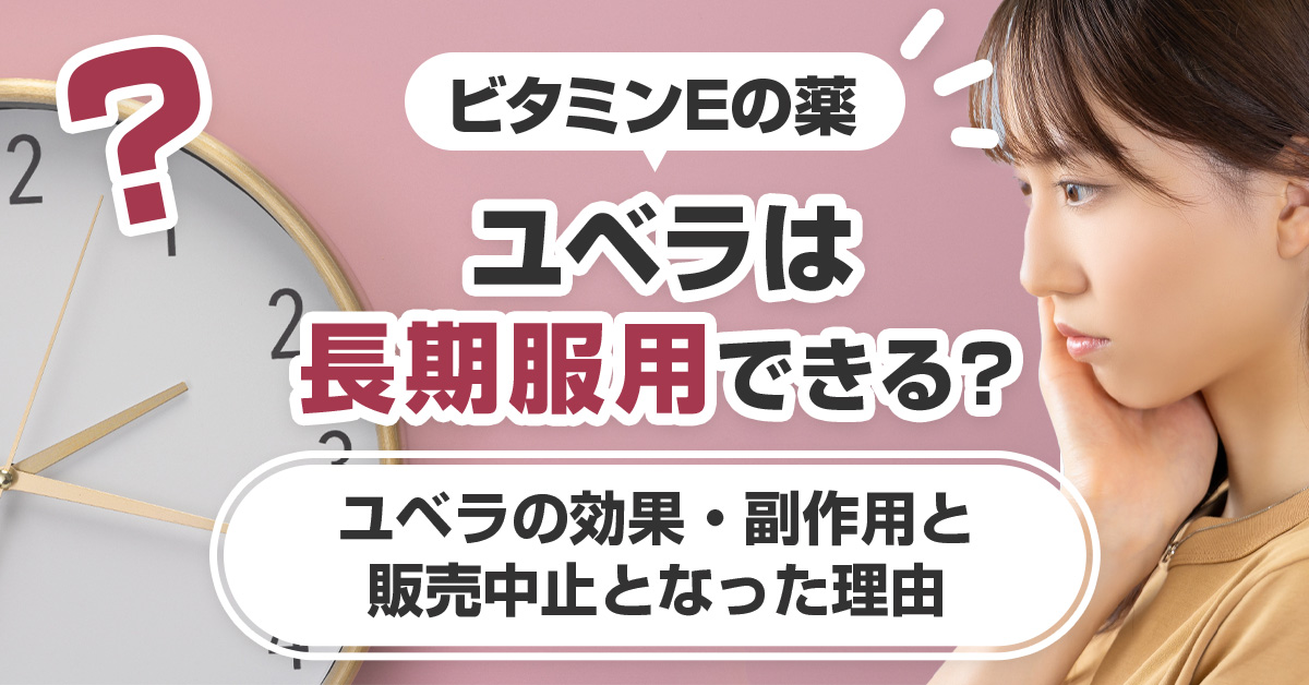ビタミンEの薬ユベラは長期服用できる？ユベラの効果・副作用と販売中止となった理由