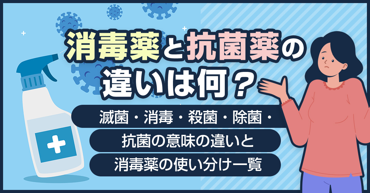 消毒薬と抗菌薬の違いは何？滅菌・消毒・殺菌・除菌・抗菌の意味の違いと消毒薬の使い分け一覧