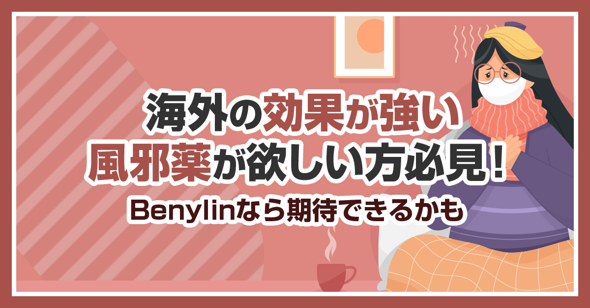 海外の効果が強い風邪薬が欲しい方必見！Benylinなら期待できるかも