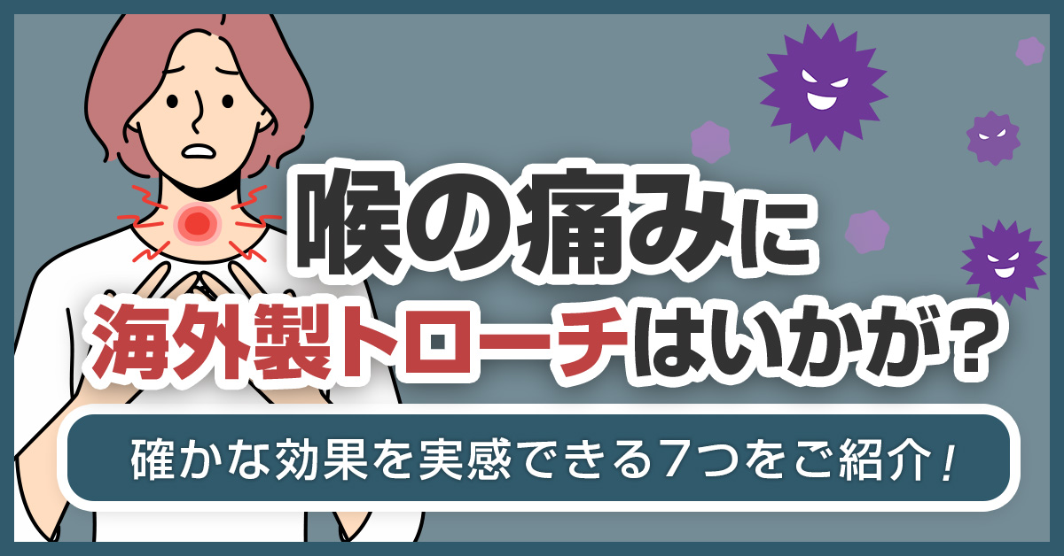 喉の痛みに海外製トローチはいかが？確かな効果を実感できる7つをご紹介！