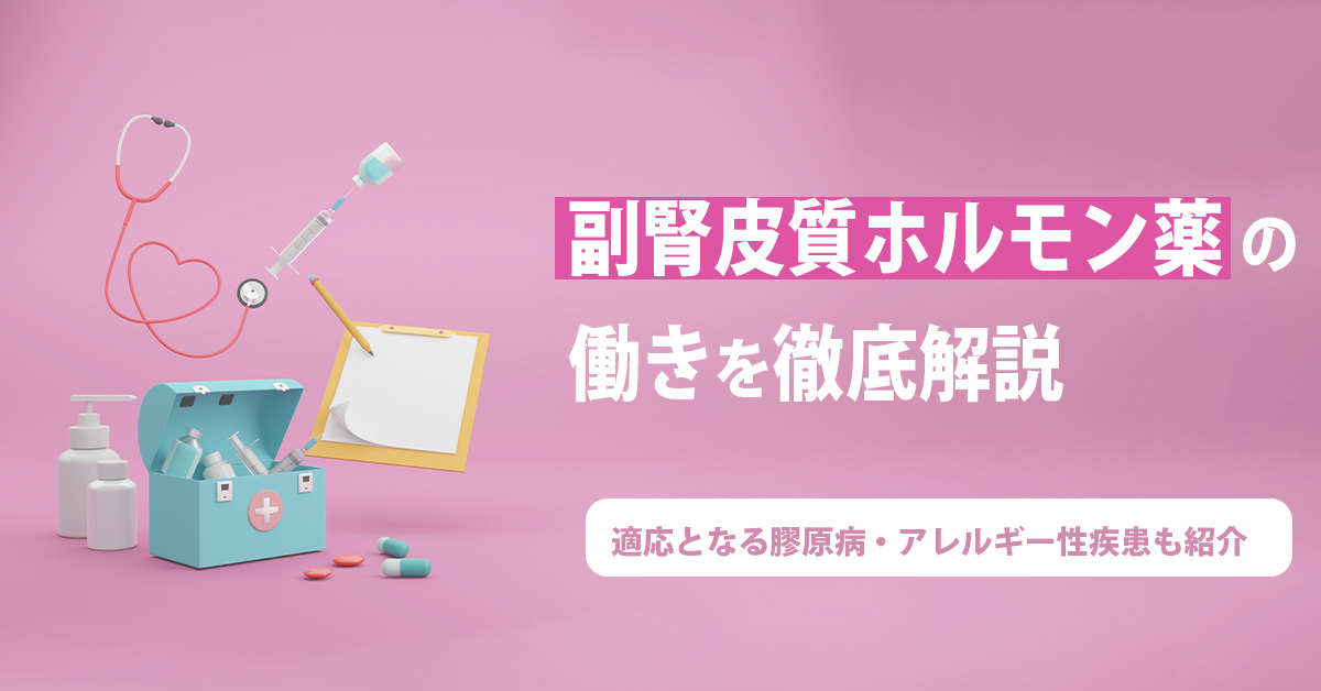 副腎皮質ホルモン薬の働きを徹底解説｜適応となる膠原病・アレルギー性疾患も紹介