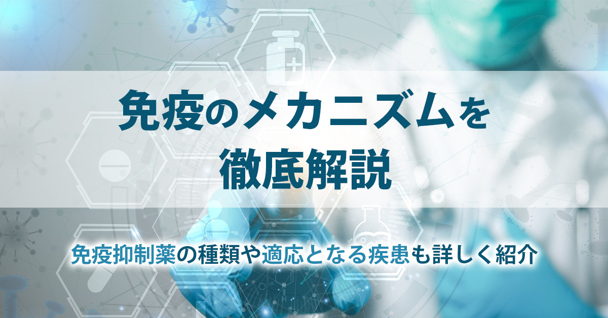 免疫のメカニズムを徹底解説｜免疫抑制薬の種類や適応となる疾患も詳しく紹介