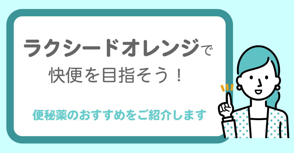 「ラクシードオレンジ」で快便を目指そう！便秘薬のおすすめをご紹介します