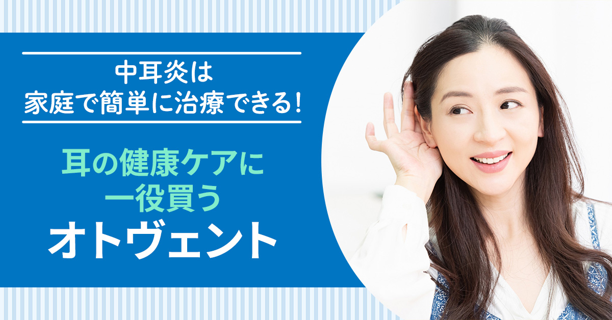 中耳炎は家庭で簡単に治療できる！耳の健康ケアに一役買う「オトヴェント」