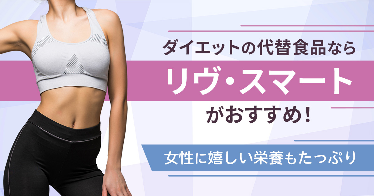 ダイエットの代替食品なら「リヴ・スマート」がおすすめ！女性に嬉しい栄養もたっぷり