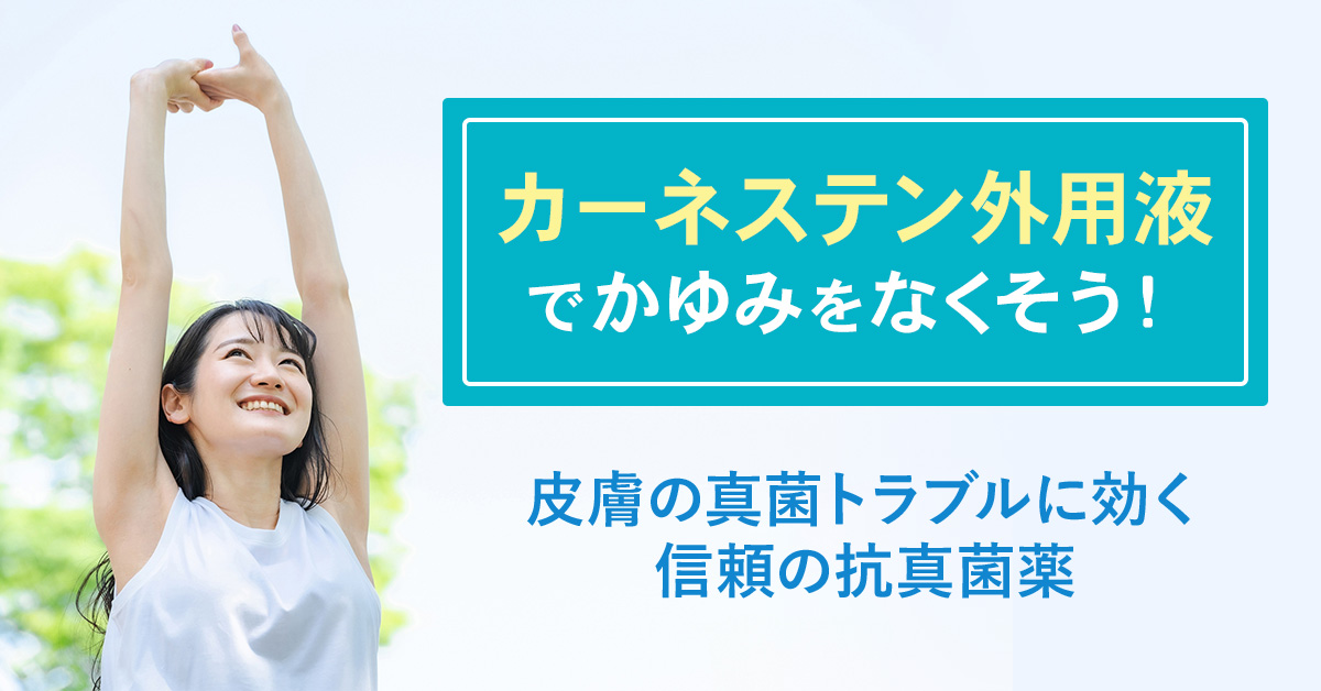 「カーネステン外用液」でかゆみをなくそう！皮膚の真菌トラブルに効く信頼の抗真菌薬