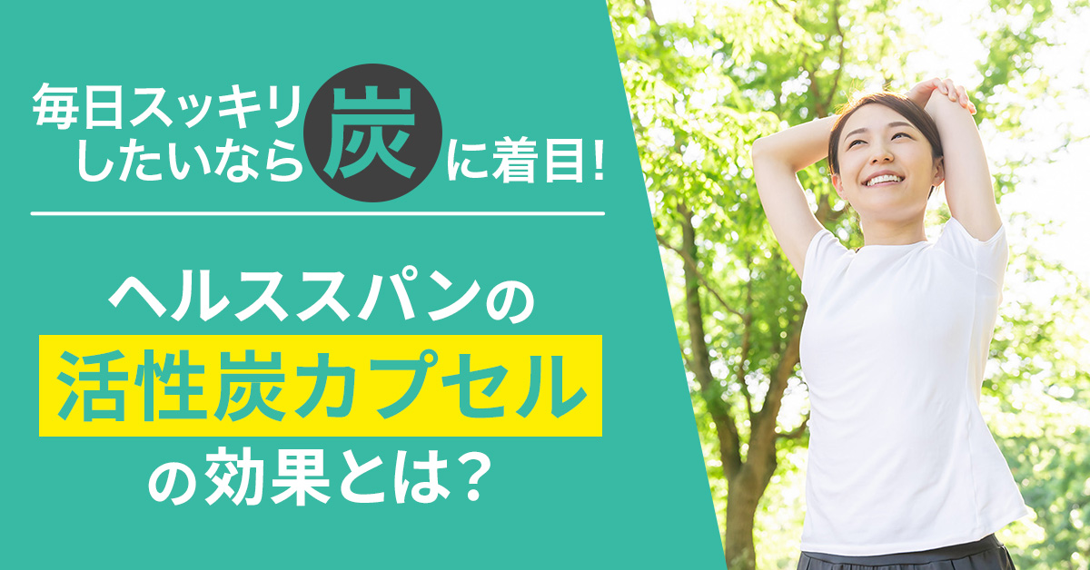 毎日スッキリしたいなら「炭」に着目！ヘルススパンの「活性炭カプセル」の効果とは？
