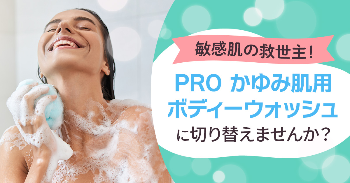 敏感肌の救世主！「PRO かゆみ肌用ボディーウォッシュ」に切り替えませんか？