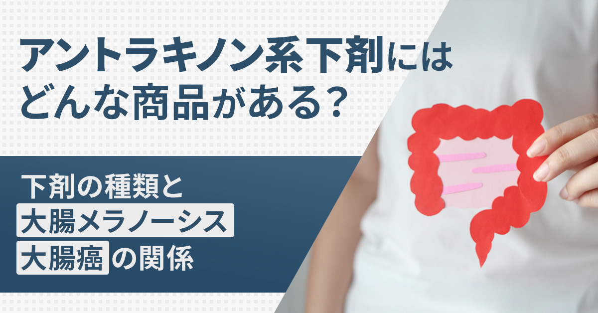 アントラキノン系下剤にはどんな商品がある？下剤の種類と大腸メラノーシス・大腸癌の関係
