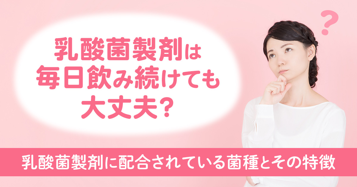 乳酸菌製剤は毎日飲み続けても大丈夫？乳酸菌製剤に配合されている菌種とその特徴