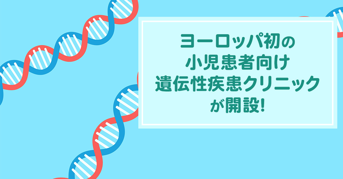 ヨーロッパ初の小児患者向け遺伝性疾患クリニックが開設！染色体異常は治療できるのか