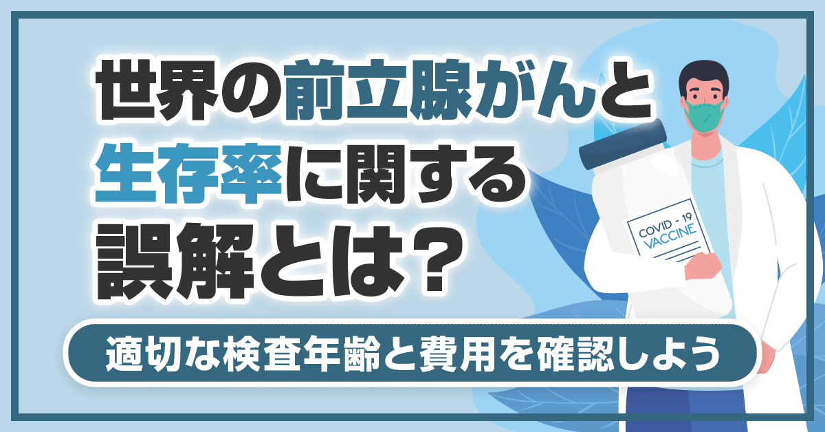 世界の前立腺がんと生存率に関する誤解とは？適切な検査年齢と費用を確認しよう