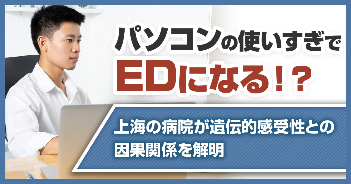 パソコンの使いすぎでEDになる！？上海の病院が遺伝的感受性との因果関係を解明