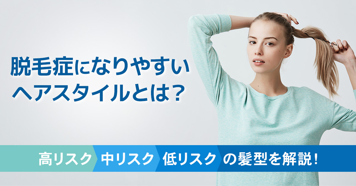 脱毛症になりやすいヘアスタイルとは？高リスク・中リスク・低リスクの髪型を解説！
