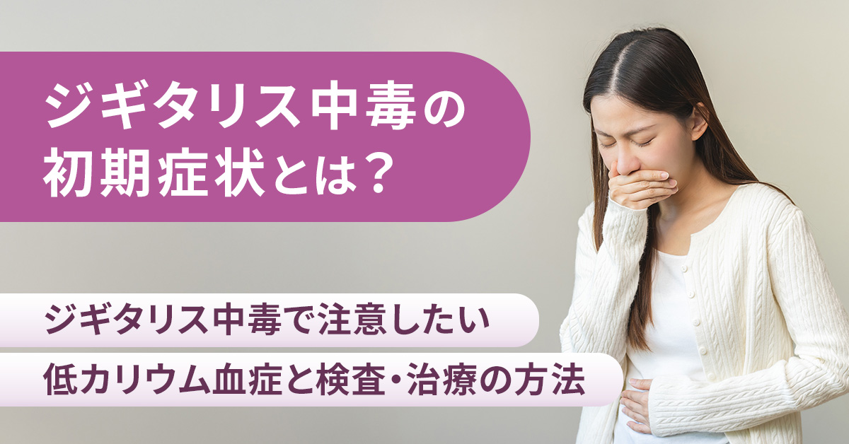 ジギタリス中毒の初期症状とは？ジギタリス中毒で注意したい低カリウム血症と検査・治療の方法