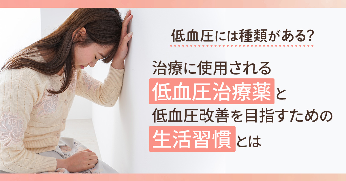低血圧には種類がある？治療に使用される低血圧治療薬と低血圧改善を目指すための生活習慣とは