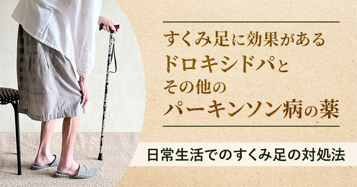 すくみ足に効果があるドロキシドパとその他のパーキンソン病の薬｜日常生活でのすくみ足の対処法