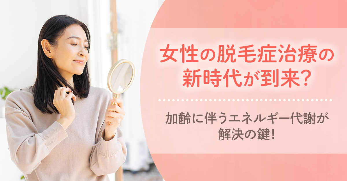 女性の脱毛症治療の新時代が到来？加齢に伴うエネルギー代謝が解決の鍵！