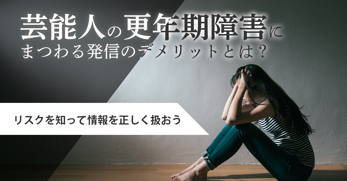 芸能人の更年期障害にまつわる発信のデメリットとは？リスクを知って情報を正しく扱おう