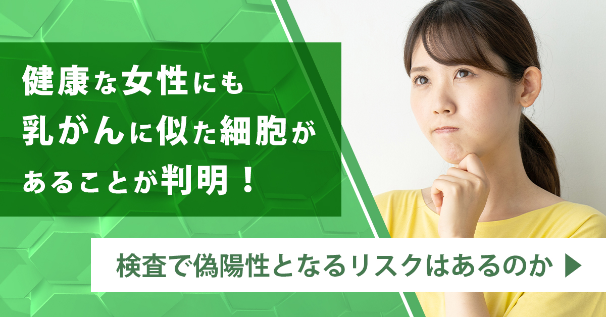 健康な女性にも乳がんに似た細胞があることが判明！検査で偽陽性となるリスクはあるのか