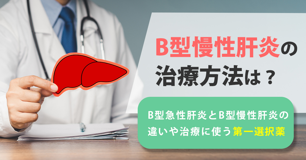 B型慢性肝炎の治療方法は？B型急性肝炎とB型慢性肝炎の違いや治療に使う第一選択薬