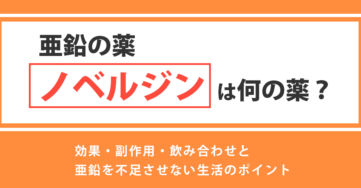 亜鉛の薬ノベルジンは何の薬？効果・副作用・飲み合わせと亜鉛を不足させない生活のポイント