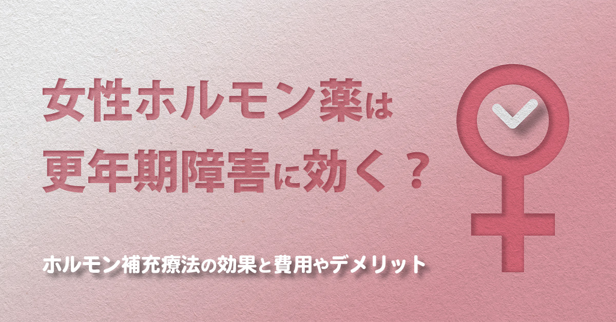 女性ホルモン薬は更年期障害に効く？ホルモン補充療法の効果と費用やデメリット