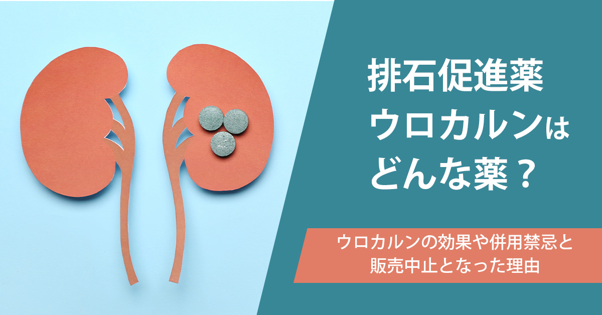 排石促進薬ウロカルンはどんな薬？ウロカルンの効果や併用禁忌と販売中止となった理由