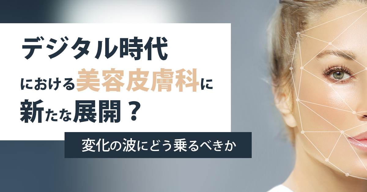 デジタル時代における美容皮膚科に新たな展開？変化の波にどう乗るべきか