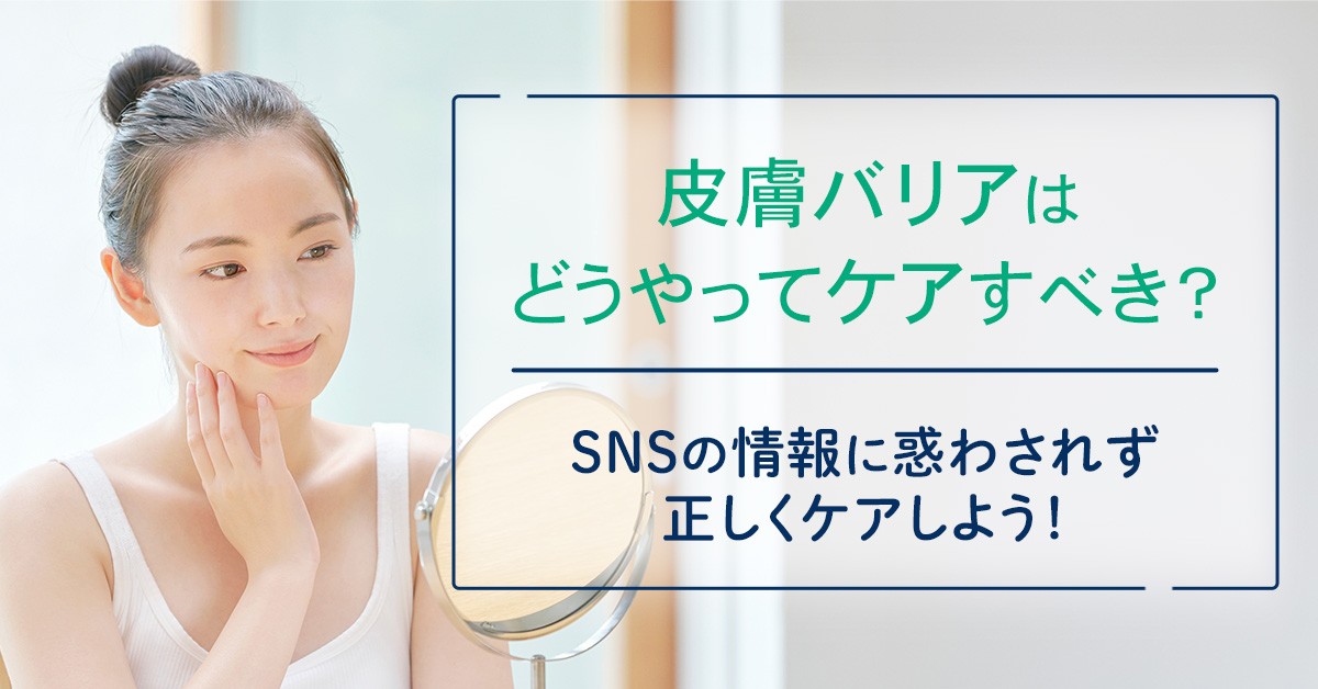 皮膚バリアはどうやってケアすべき？SNSの情報に惑わされず正しくケアしよう！