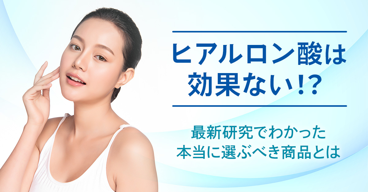 ヒアルロン酸は効果ない！？最新研究でわかった本当に選ぶべき商品とは