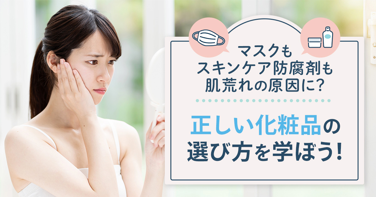 マスクもスキンケア防腐剤も肌荒れの原因に？正しい化粧品の選び方を学ぼう！