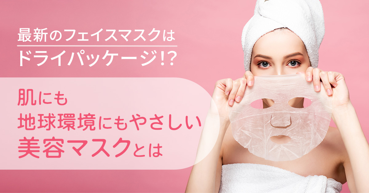 最新のフェイスマスクはドライパッケージ！？肌にも地球環境にもやさしい美容マスクとは